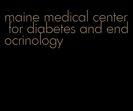maine medical center for diabetes and endocrinology
