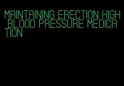 maintaining erection high blood pressure medication
