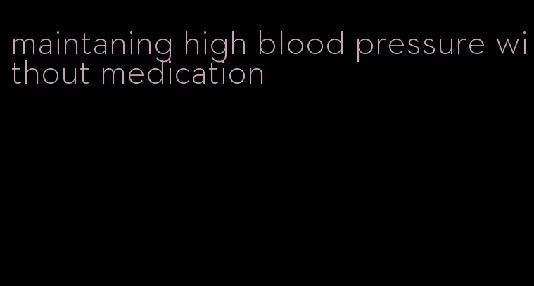 maintaning high blood pressure without medication