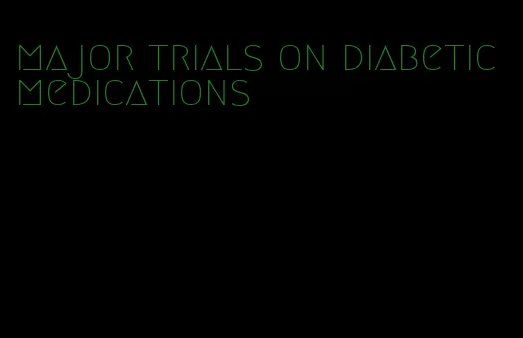 major trials on diabetic medications