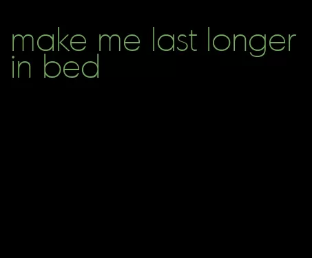 make me last longer in bed