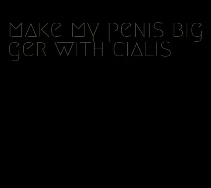 make my penis bigger with cialis