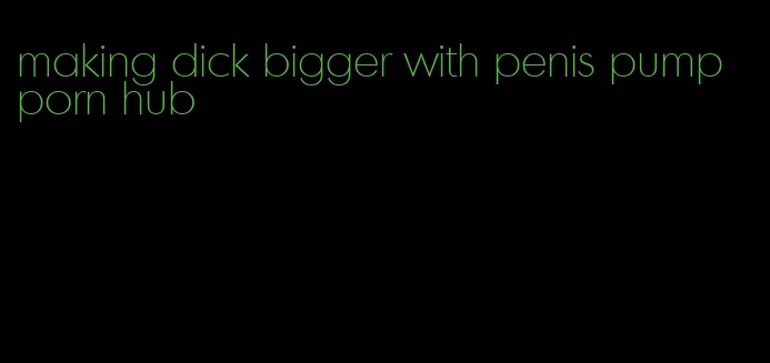 making dick bigger with penis pump porn hub