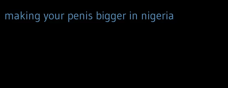 making your penis bigger in nigeria
