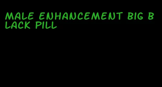 male enhancement big black pill