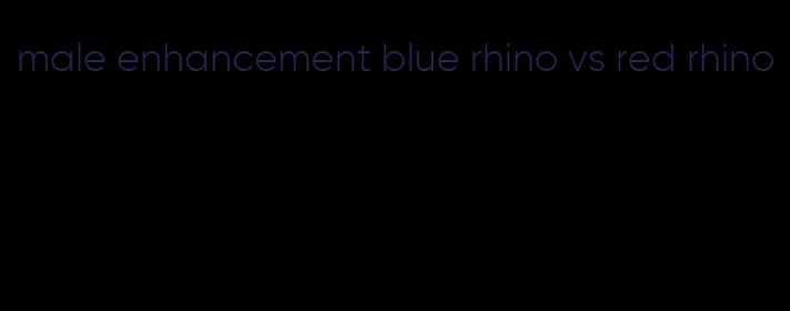 male enhancement blue rhino vs red rhino