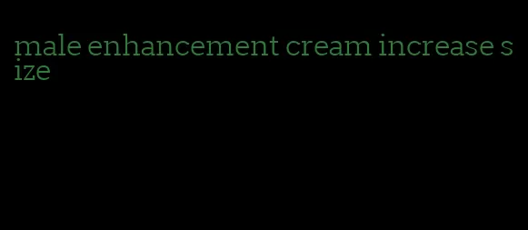 male enhancement cream increase size