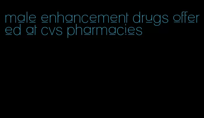male enhancement drugs offered at cvs pharmacies