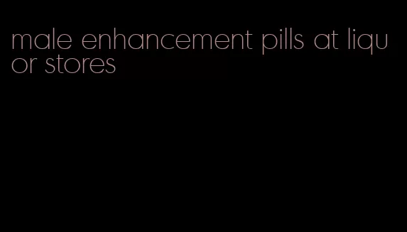 male enhancement pills at liquor stores