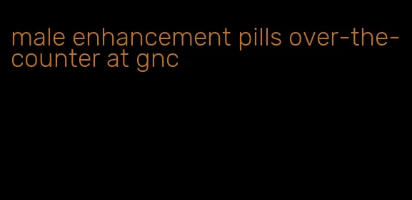 male enhancement pills over-the-counter at gnc