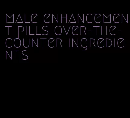 male enhancement pills over-the-counter ingredients
