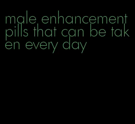 male enhancement pills that can be taken every day