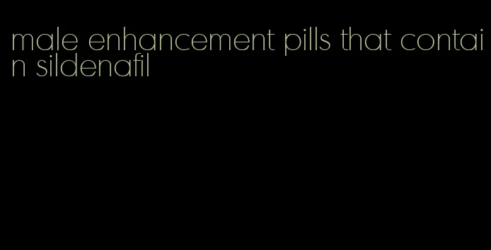male enhancement pills that contain sildenafil