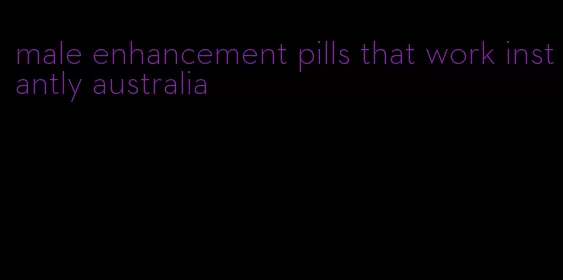 male enhancement pills that work instantly australia