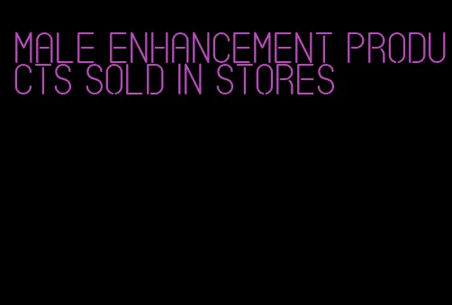 male enhancement products sold in stores