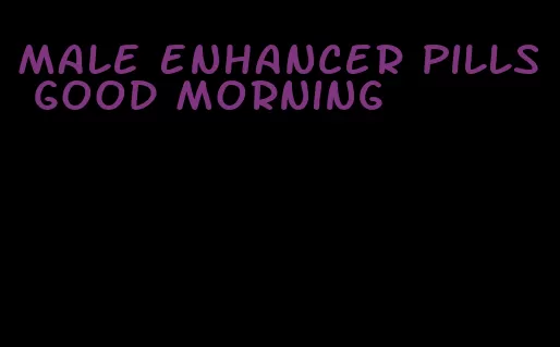 male enhancer pills good morning