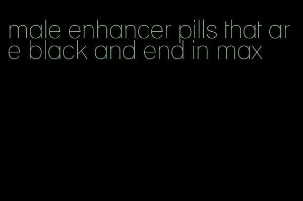 male enhancer pills that are black and end in max