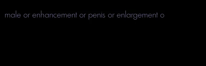 male or enhancement or penis or enlargement o