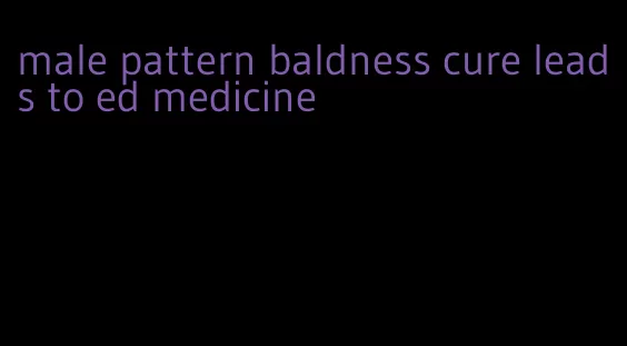 male pattern baldness cure leads to ed medicine