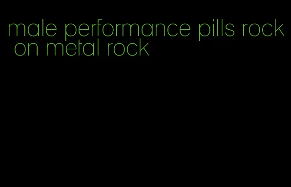male performance pills rock on metal rock