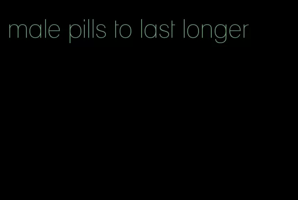 male pills to last longer