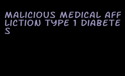 malicious medical affliction type 1 diabetes