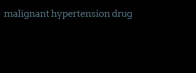 malignant hypertension drug