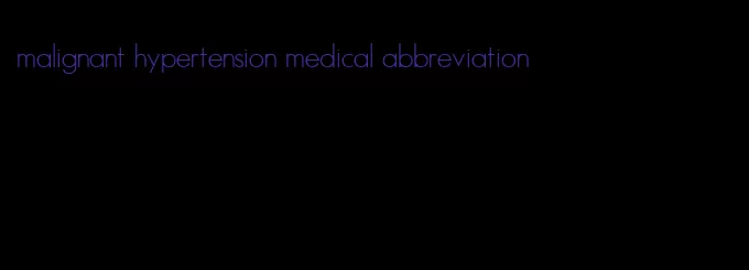 malignant hypertension medical abbreviation