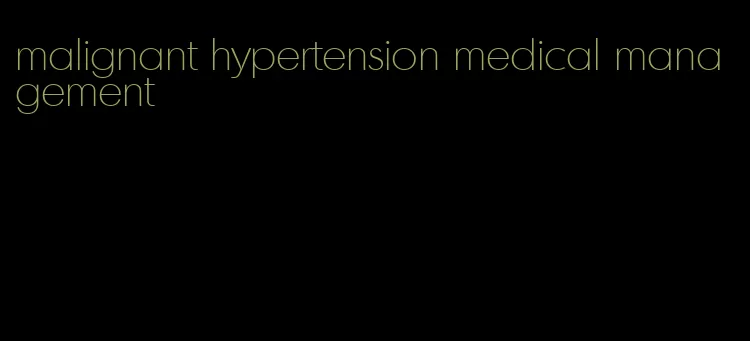 malignant hypertension medical management