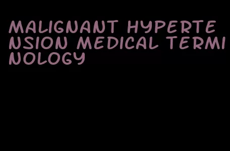 malignant hypertension medical terminology