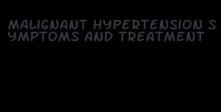malignant hypertension symptoms and treatment