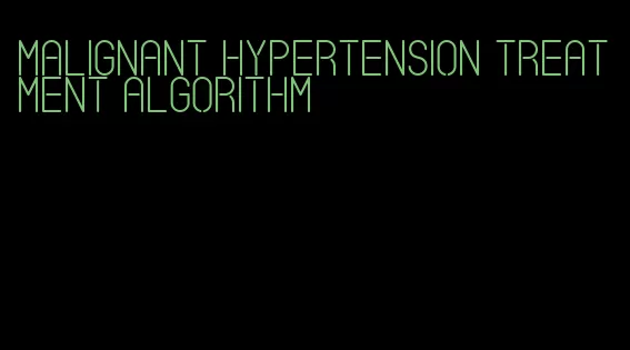 malignant hypertension treatment algorithm