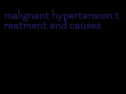 malignant hypertension treatment and causes