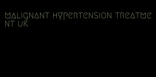 malignant hypertension treatment uk
