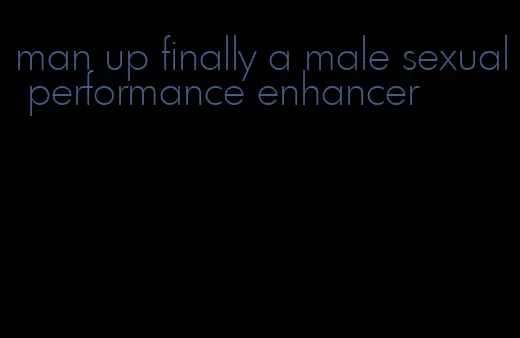 man up finally a male sexual performance enhancer