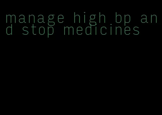 manage high bp and stop medicines