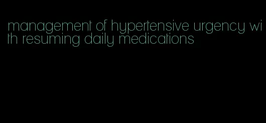 management of hypertensive urgency with resuming daily medications