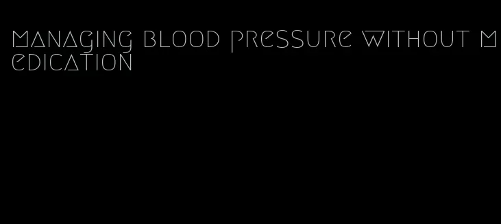 managing blood pressure without medication