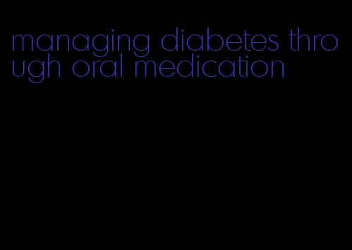 managing diabetes through oral medication