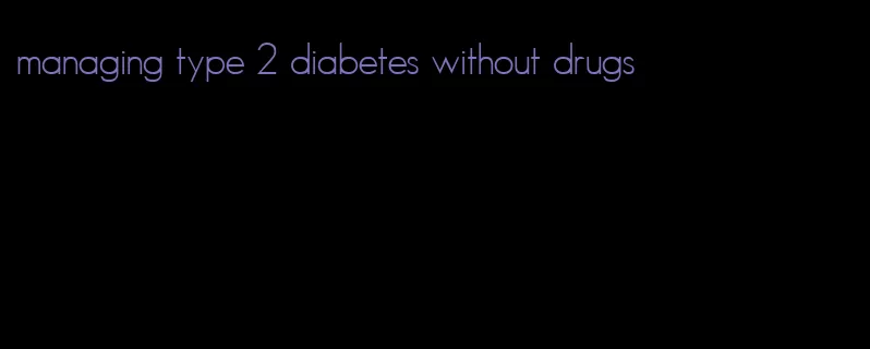 managing type 2 diabetes without drugs