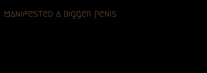 manifested a bigger penis
