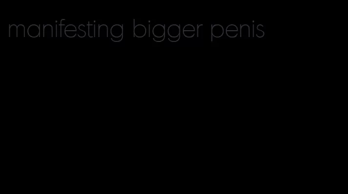 manifesting bigger penis