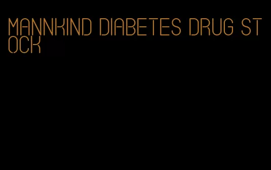 mannkind diabetes drug stock