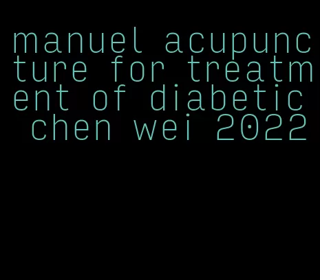 manuel acupuncture for treatment of diabetic chen wei 2022