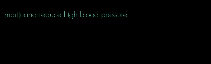 marijuana reduce high blood pressure
