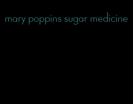 mary poppins sugar medicine