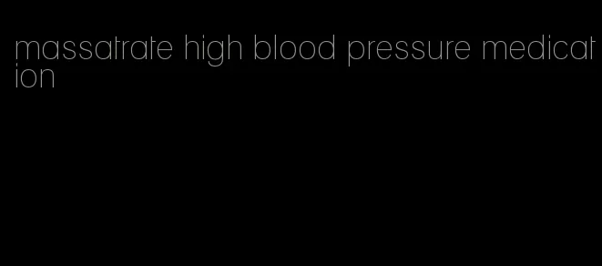 massatrate high blood pressure medication
