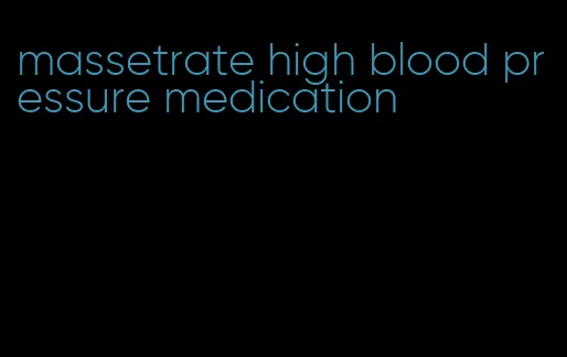 massetrate high blood pressure medication