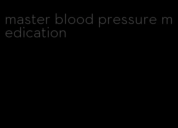master blood pressure medication
