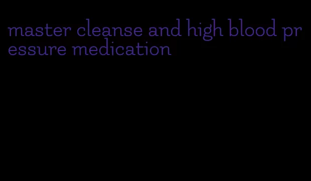 master cleanse and high blood pressure medication